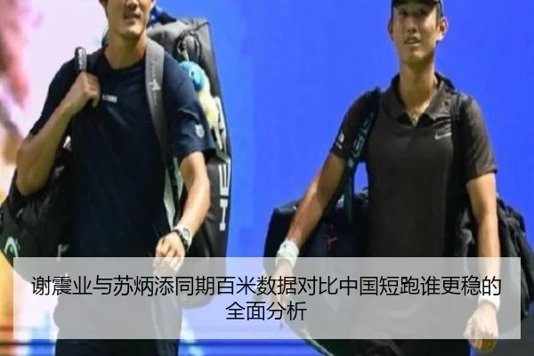 谢震业与苏炳添同期百米数据对比中国短跑谁更稳的全面分析